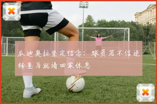 瓜迪奥拉坚定信念：球员若不信逆转皇马就请回家休息