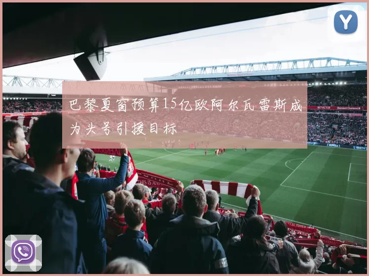 巴黎夏窗预算15亿欧阿尔瓦雷斯成为头号引援目标