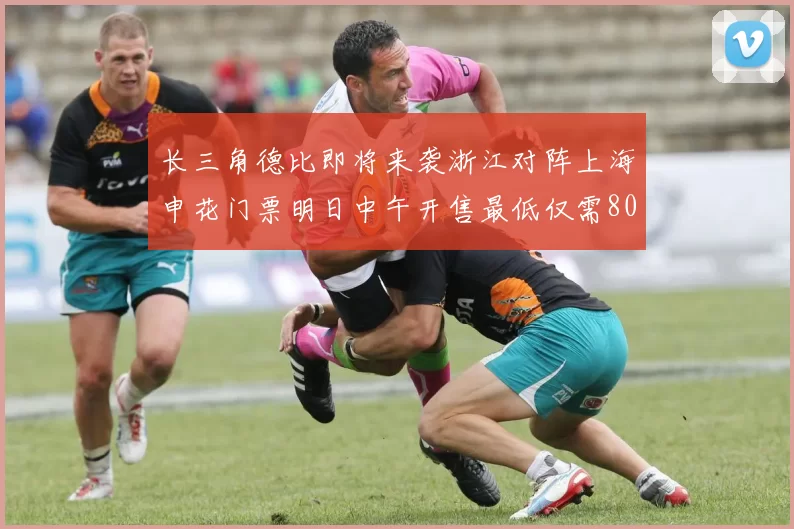 长三角德比即将来袭浙江对阵上海申花门票明日中午开售最低仅需80元