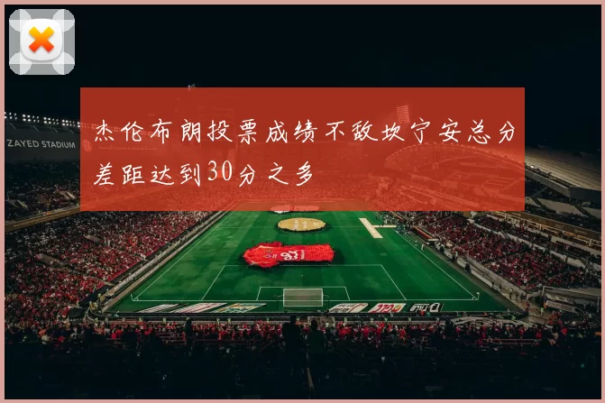 杰伦布朗投票成绩不敌坎宁安总分差距达到30分之多