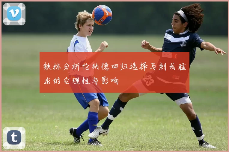 铁林分析伦纳德回归选择马刺或猛龙的合理性与影响