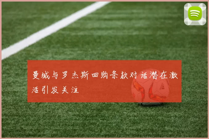 曼城与罗杰斯回购条款对话潜在激活引发关注